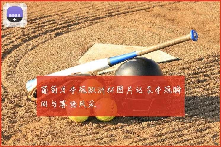 葡萄牙夺冠欧洲杯图片记录夺冠瞬间与赛场风采