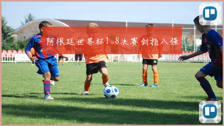 阿根廷世界杯1_8决赛剑指八强