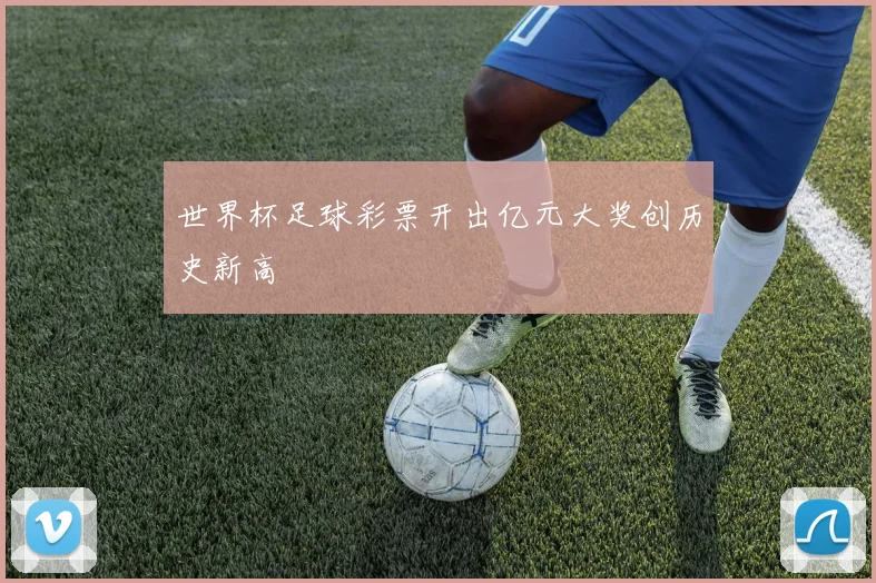 世界杯足球彩票开出亿元大奖创历史新高