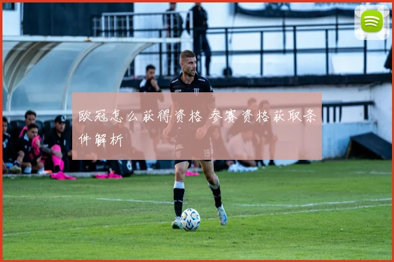 欧冠怎么获得资格 参赛资格获取条件解析