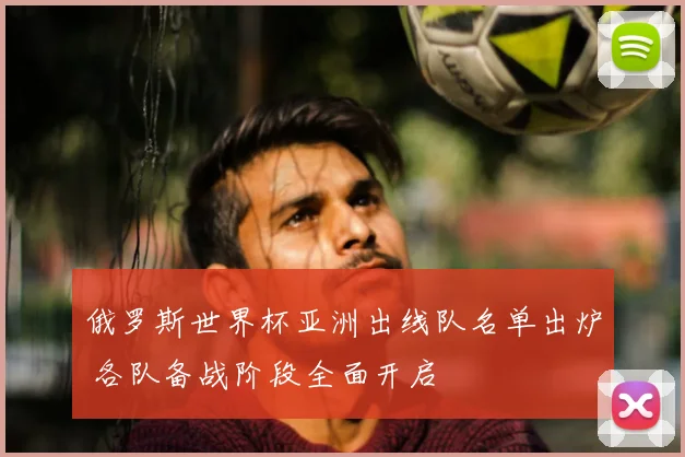 俄罗斯世界杯亚洲出线队名单出炉 各队备战阶段全面开启