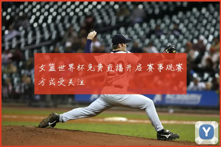 女篮世界杯免费直播开启 赛事观赛方式受关注