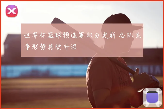 世界杯篮球预选赛积分更新 各队竞争形势持续升温