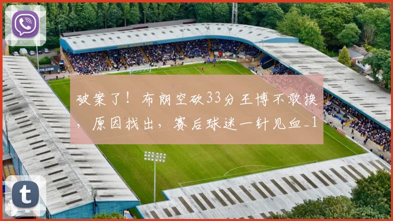 破案了!布朗空砍33分王博不敢换,原因找出,赛后球迷一针见血_1