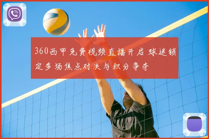 360西甲免费视频直播开启 球迷锁定多场焦点对决与积分争夺