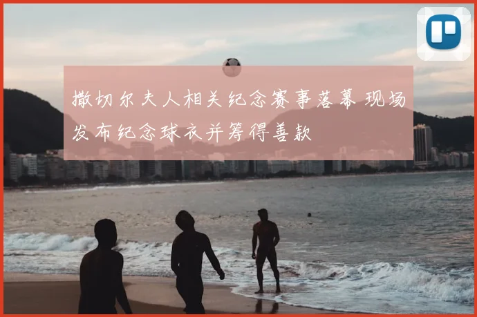 撒切尔夫人相关纪念赛事落幕 现场发布纪念球衣并筹得善款