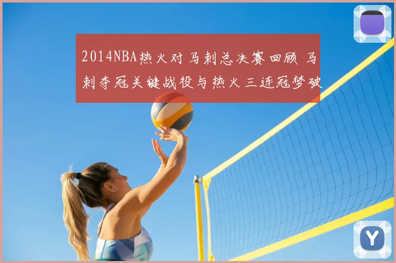 2014NBA热火对马刺总决赛回顾 马刺夺冠关键战役与热火三连冠梦破灭
