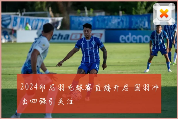 2024印尼羽毛球赛直播开启 国羽冲击四强引关注