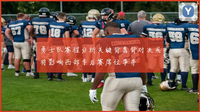 勇士队赛程分析关键背靠背对决或将影响西部季后赛席位争夺