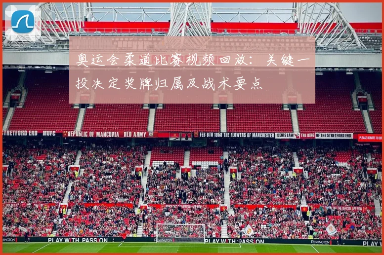 奥运会柔道比赛视频回放:关键一投决定奖牌归属及战术要点