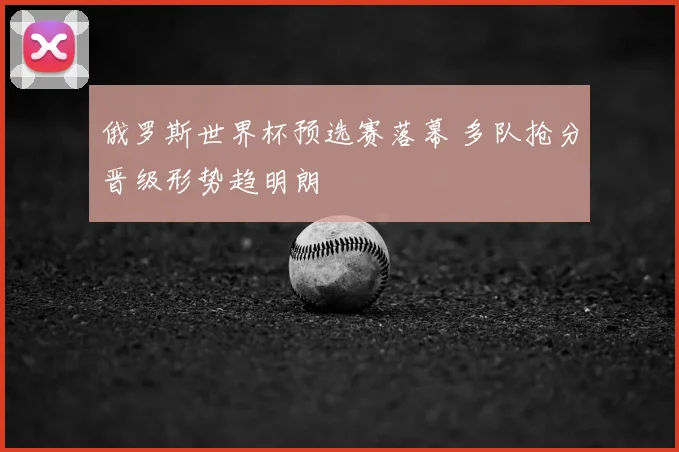 俄罗斯世界杯预选赛落幕 多队抢分晋级形势趋明朗