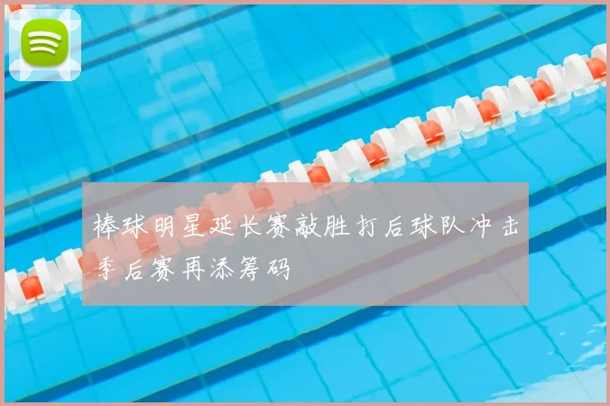 棒球明星延长赛敲胜打后球队冲击季后赛再添筹码