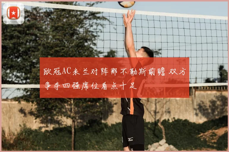 欧冠AC米兰对阵那不勒斯前瞻 双方争夺四强席位看点十足