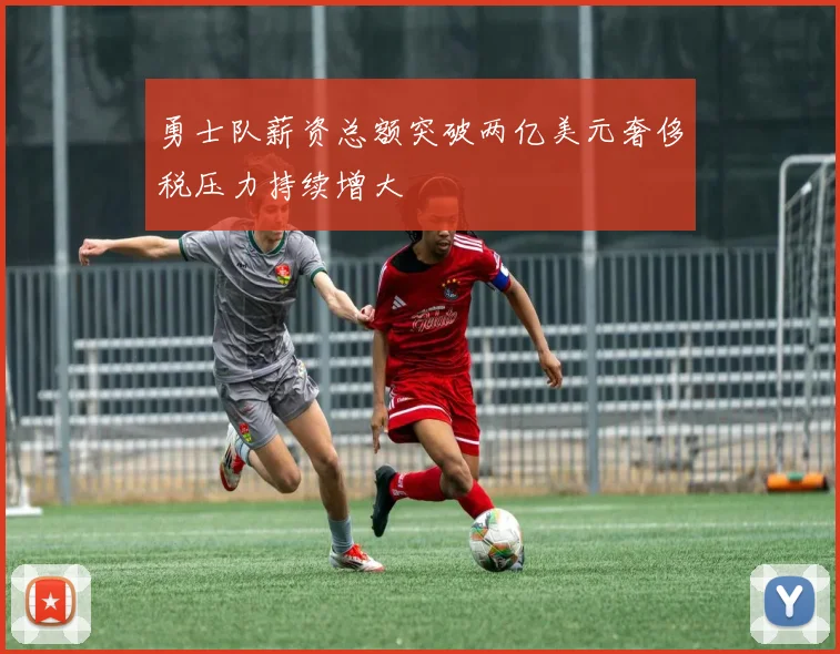 勇士队薪资总额突破两亿美元奢侈税压力持续增大