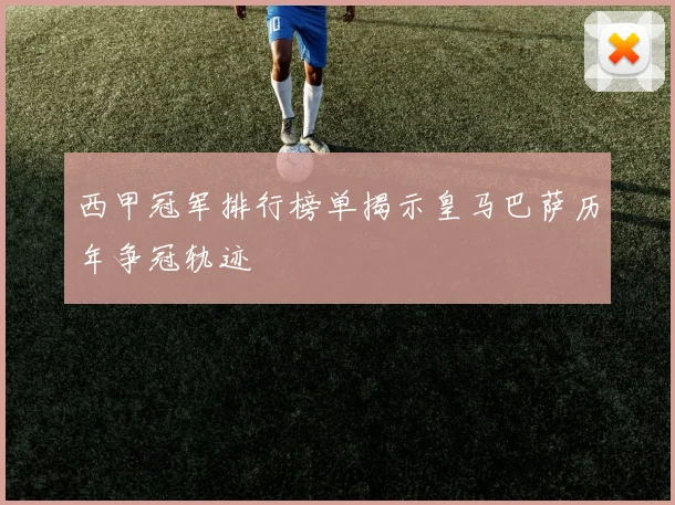 西甲冠军排行榜单揭示皇马巴萨历年争冠轨迹