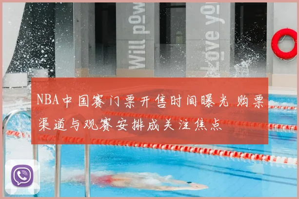 NBA中国赛门票开售时间曝光 购票渠道与观赛安排成关注焦点