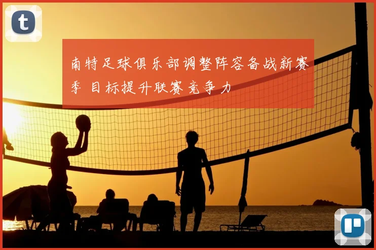 南特足球俱乐部调整阵容备战新赛季 目标提升联赛竞争力