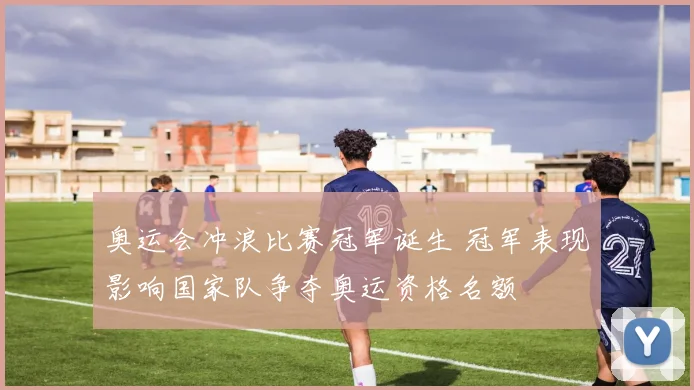 奥运会冲浪比赛冠军诞生 冠军表现影响国家队争夺奥运资格名额