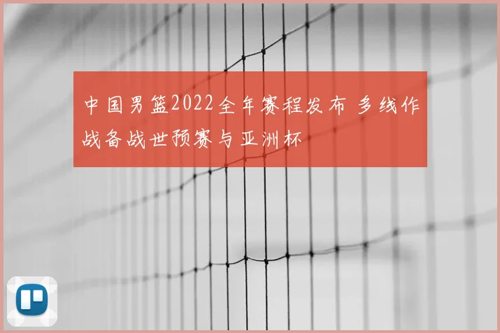 中国男篮2022全年赛程发布 多线作战备战世预赛与亚洲杯