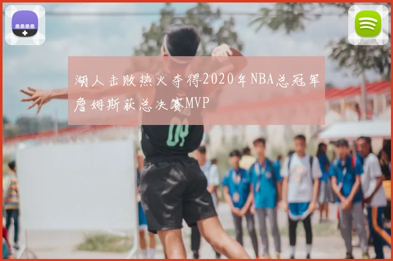 湖人击败热火夺得2020年NBA总冠军詹姆斯获总决赛MVP