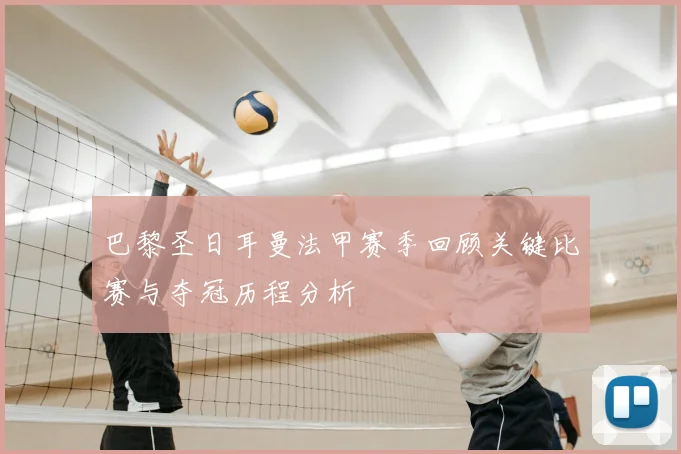 巴黎圣日耳曼法甲赛季回顾关键比赛与夺冠历程分析