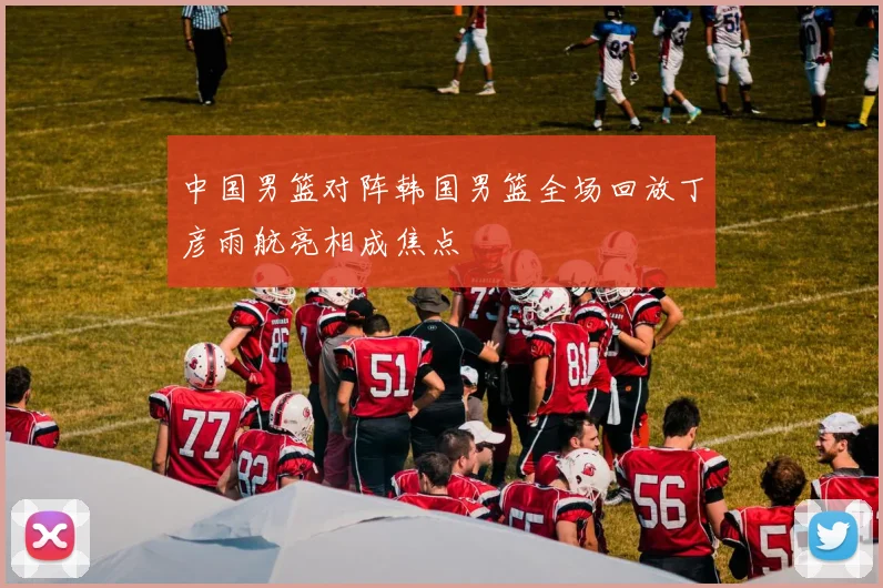 中国男篮对阵韩国男篮全场回放丁彦雨航亮相成焦点
