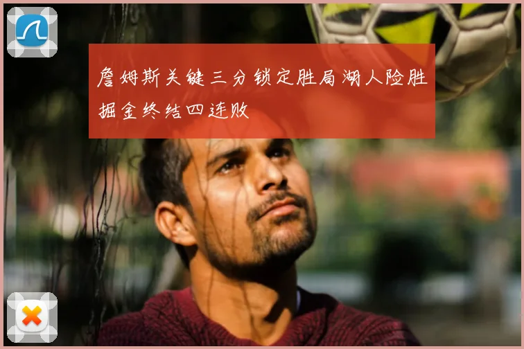 詹姆斯关键三分锁定胜局湖人险胜掘金终结四连败