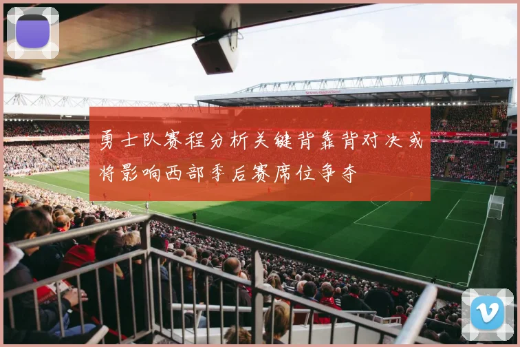 勇士队赛程分析关键背靠背对决或将影响西部季后赛席位争夺