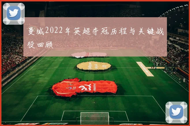 曼城2022年英超夺冠历程与关键战役回顾