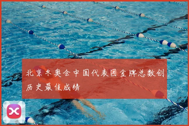 北京冬奥会中国代表团金牌总数创历史最佳成绩