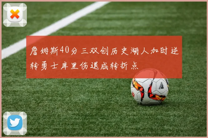 詹姆斯40分三双创历史湖人加时逆转勇士库里伤退成转折点
