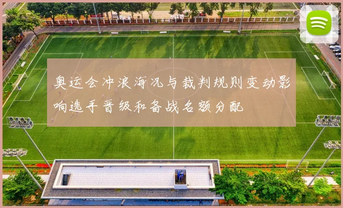 奥运会冲浪海况与裁判规则变动影响选手晋级和备战名额分配
