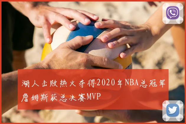 湖人击败热火夺得2020年NBA总冠军詹姆斯获总决赛MVP
