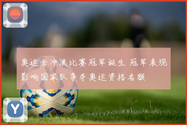 奥运会冲浪比赛冠军诞生 冠军表现影响国家队争夺奥运资格名额