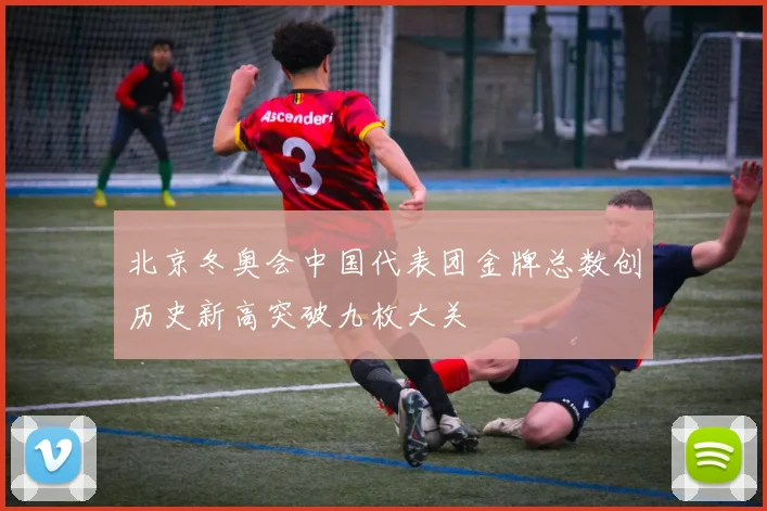 北京冬奥会中国代表团金牌总数创历史新高突破九枚大关