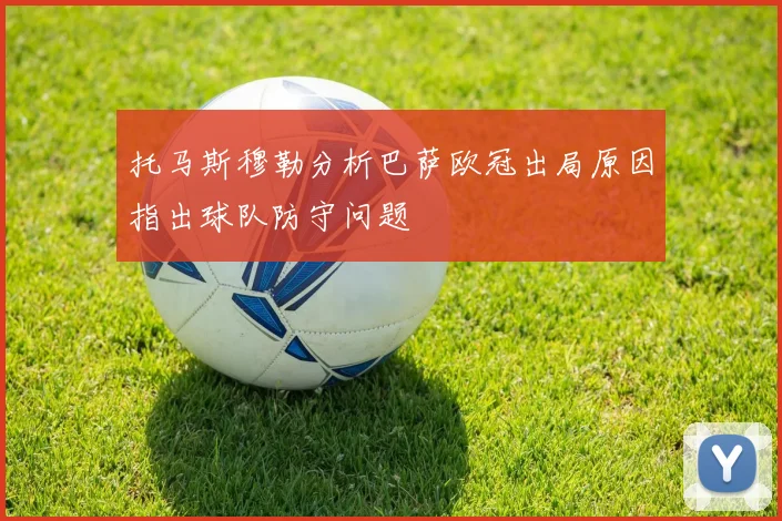 托马斯穆勒分析巴萨欧冠出局原因指出球队防守问题