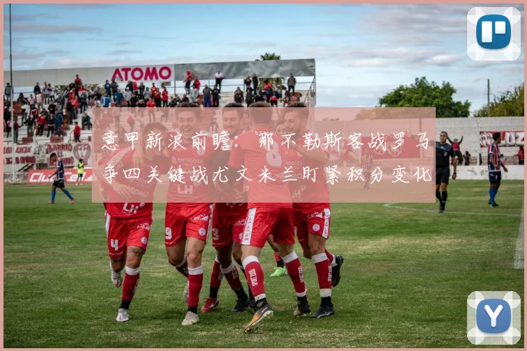 意甲新浪前瞻：那不勒斯客战罗马争四关键战尤文米兰盯紧积分变化