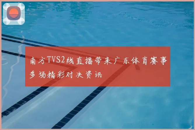 南方TVS2线直播带来广东体育赛事多场精彩对决资讯