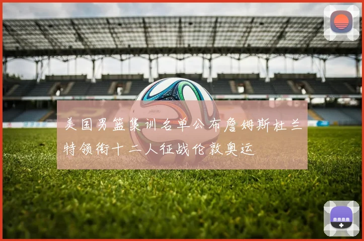 美国男篮集训名单公布詹姆斯杜兰特领衔十二人征战伦敦奥运