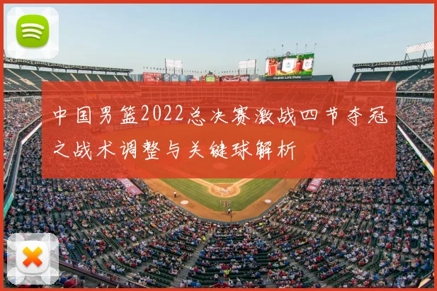 中国男篮2022总决赛激战四节夺冠之战术调整与关键球解析