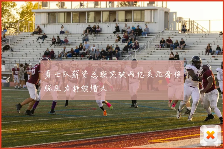 勇士队薪资总额突破两亿美元奢侈税压力持续增大