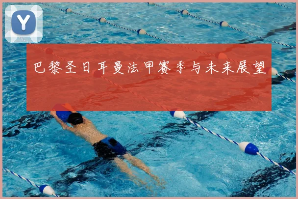 巴黎圣日耳曼法甲赛季与未来展望