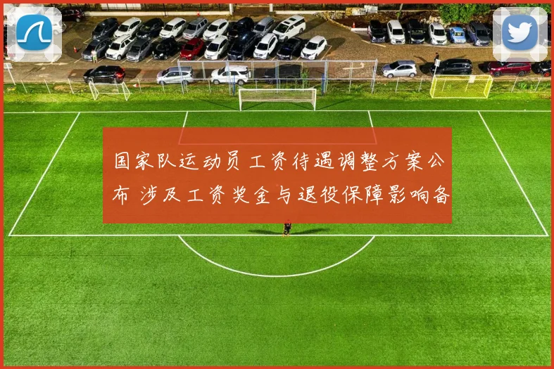 国家队运动员工资待遇调整方案公布 涉及工资奖金与退役保障影响备战激励