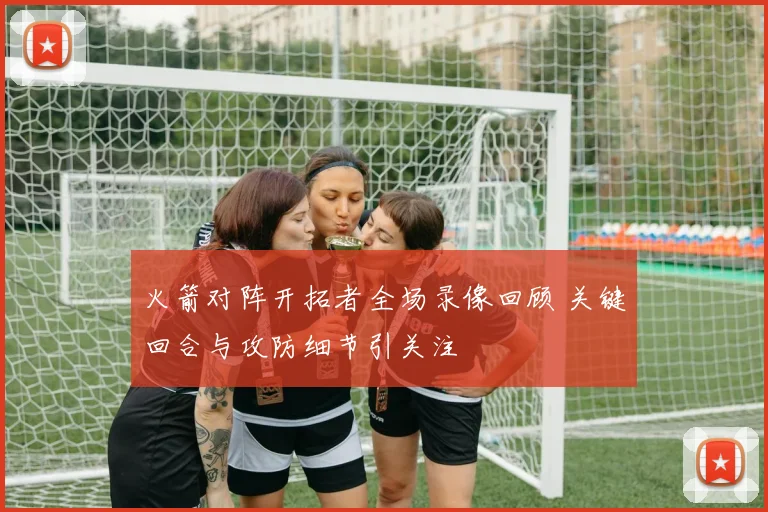 火箭对阵开拓者全场录像回顾 关键回合与攻防细节引关注