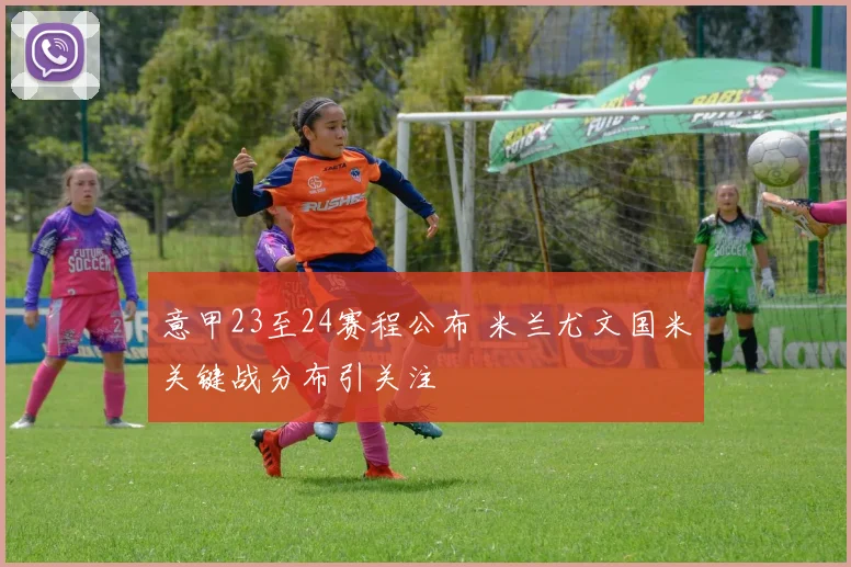 意甲23至24赛程公布 米兰尤文国米关键战分布引关注