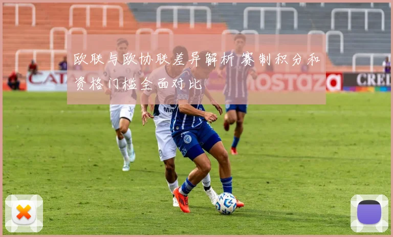 欧联与欧协联差异解析 赛制积分和资格门槛全面对比