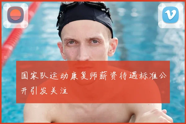 国家队运动康复师薪资待遇标准公开引发关注